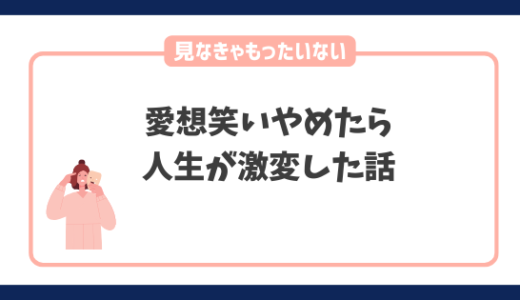 【見なきゃもったいない】愛想笑いをやめたら人生が激変した話