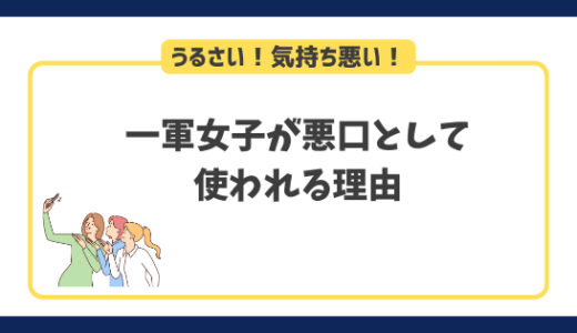 うるさい！気持ち悪い！一軍女子が悪口で使われる理由