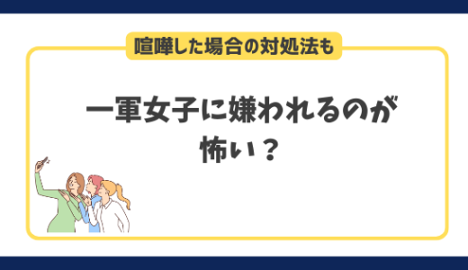 一軍女子に嫌われるのが怖い？一軍女子と喧嘩した場合の対処法